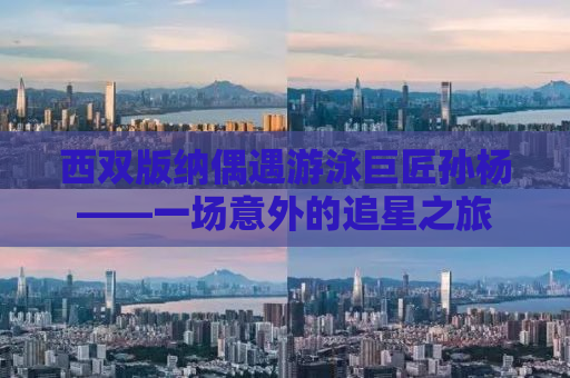 西双版纳偶遇游泳巨匠孙杨——一场意外的追星之旅