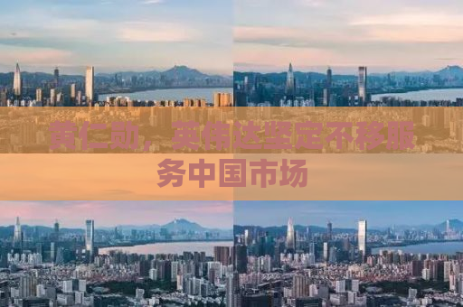 黄仁勋，英伟达坚定不移服务中国市场