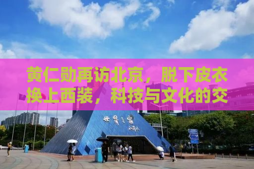 黄仁勋再访北京，脱下皮衣换上西装，科技与文化的交融