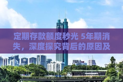定期存款额度秒光 5年期消失，深度探究背后的原因及影响