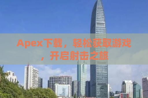 Apex下载，轻松获取游戏，开启射击之旅