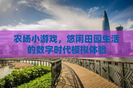 农场小游戏，悠闲田园生活的数字时代模拟体验