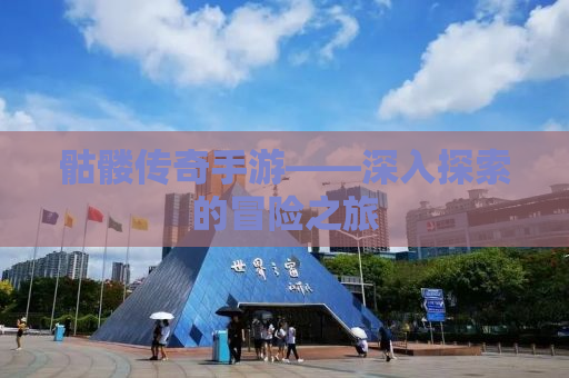 骷髅传奇手游——深入探索的冒险之旅