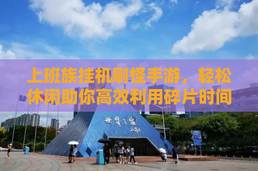 上班族挂机刷怪手游，轻松休闲助你高效利用碎片时间