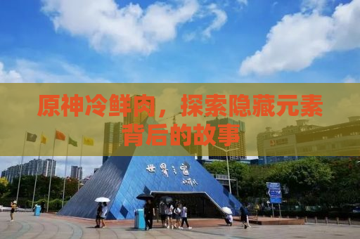原神冷鲜肉，探索隐藏元素背后的故事