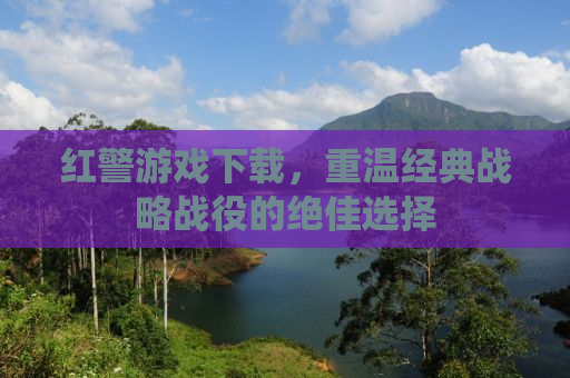 红警游戏下载，重温经典战略战役的绝佳选择