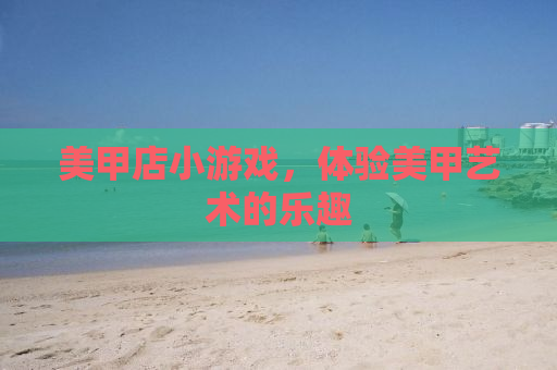 美甲店小游戏，体验美甲艺术的乐趣