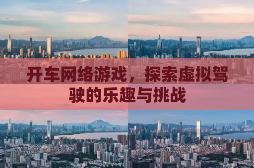 开车网络游戏，探索虚拟驾驶的乐趣与挑战