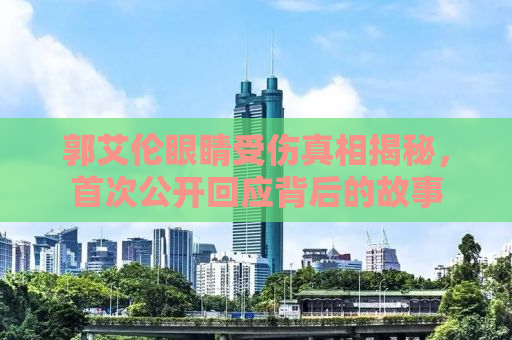 郭艾伦眼睛受伤真相揭秘，首次公开回应背后的故事
