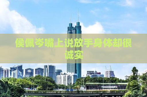 侯佩岑嘴上说放手身体却很诚实