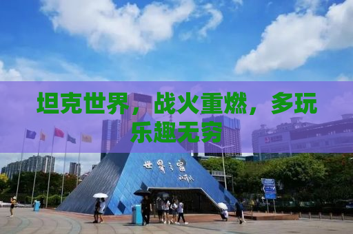 坦克世界，战火重燃，多玩乐趣无穷