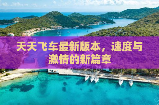 天天飞车最新版本，速度与激情的新篇章