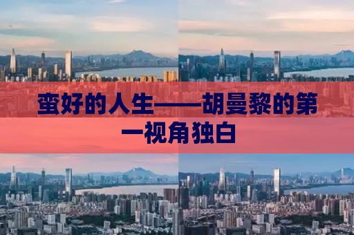 蛮好的人生——胡曼黎的第一视角独白
