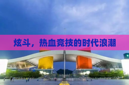 炫斗，热血竞技的时代浪潮