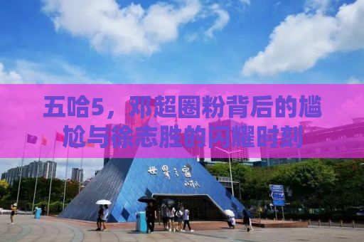 五哈5，邓超圈粉背后的尴尬与徐志胜的闪耀时刻