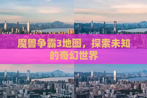 魔兽争霸3地图，探索未知的奇幻世界