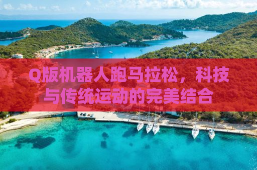 Q版机器人跑马拉松，科技与传统运动的完美结合
