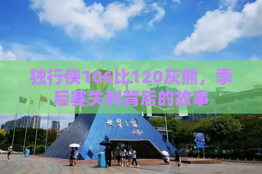 独行侠106比120灰熊，季后赛失利背后的故事