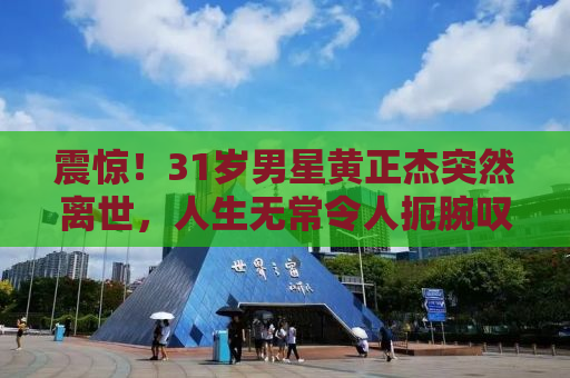 震惊！31岁男星黄正杰突然离世，人生无常令人扼腕叹息