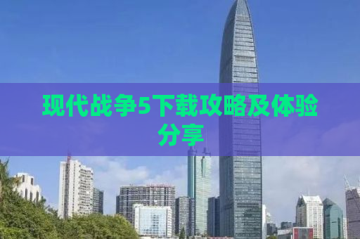 现代战争5下载攻略及体验分享