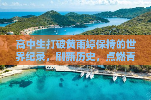 高中生打破黄雨婷保持的世界纪录，刷新历史，点燃青春激情
