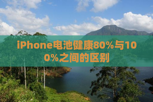 iPhone电池健康80%与100%之间的区别