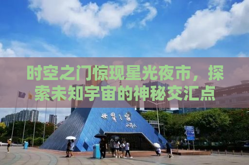 时空之门惊现星光夜市，探索未知宇宙的神秘交汇点