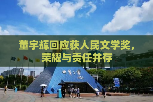 董宇辉回应获人民文学奖，荣耀与责任并存