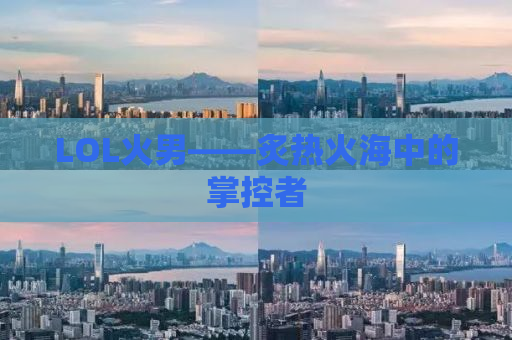 LOL火男——炙热火海中的掌控者