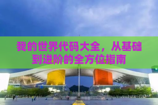 我的世界代码大全，从基础到进阶的全方位指南