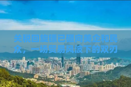 关税回旋镖已砸向美企和民众，一场贸易风波下的双刃剑效应