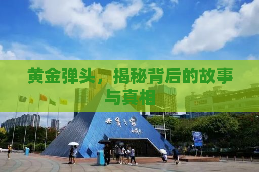 黄金弹头，揭秘背后的故事与真相