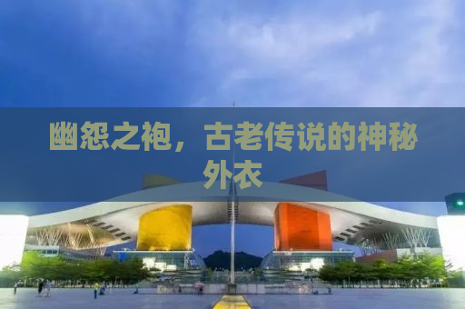 幽怨之袍，古老传说的神秘外衣