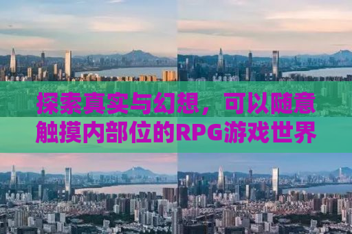 探索真实与幻想，可以随意触摸内部位的RPG游戏世界