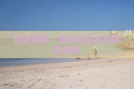 炮塔防御，策略与战术的完美结合