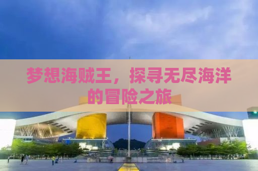 梦想海贼王，探寻无尽海洋的冒险之旅