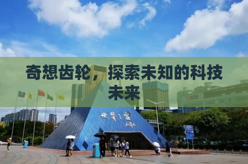 奇想齿轮，探索未知的科技未来