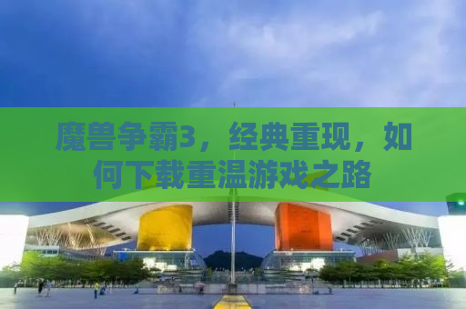 魔兽争霸3，经典重现，如何下载重温游戏之路