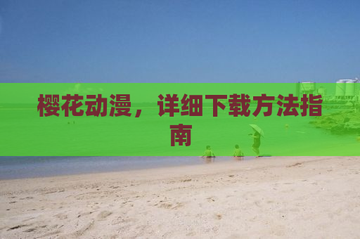 樱花动漫，详细下载方法指南