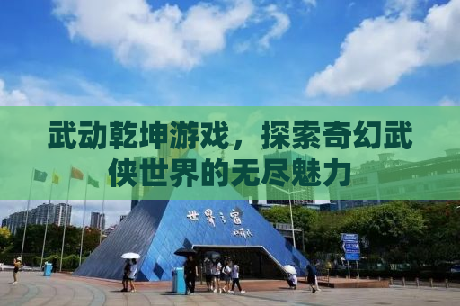 武动乾坤游戏，探索奇幻武侠世界的无尽魅力