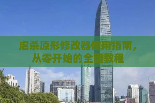 虐杀原形修改器使用指南，从零开始的全面教程