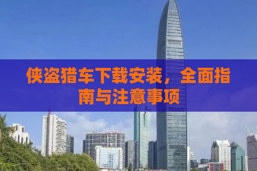侠盗猎车下载安装，全面指南与注意事项
