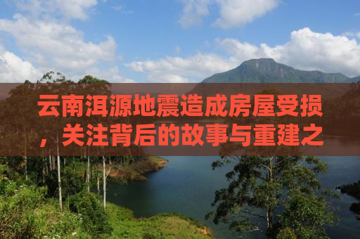 云南洱源地震造成房屋受损，关注背后的故事与重建之路
