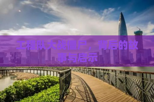 工程队大战僵尸，背后的故事与启示