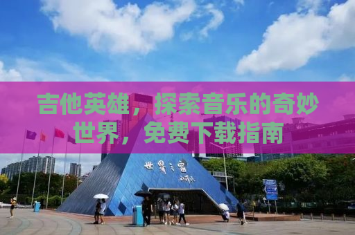 吉他英雄，探索音乐的奇妙世界，免费下载指南