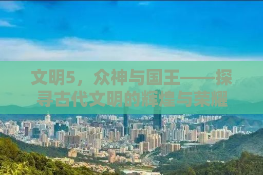 文明5，众神与国王——探寻古代文明的辉煌与荣耀