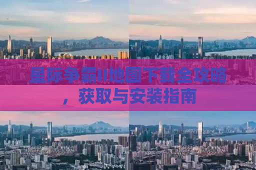 星际争霸II地图下载全攻略，获取与安装指南