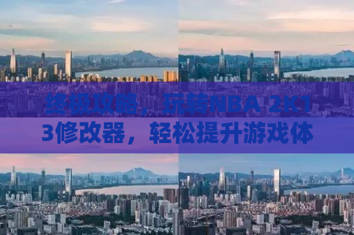 终极攻略，玩转NBA 2K13修改器，轻松提升游戏体验