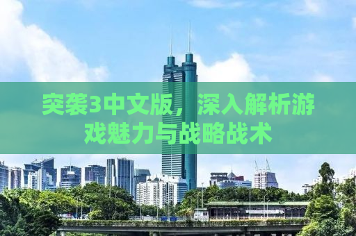 突袭3中文版，深入解析游戏魅力与战略战术