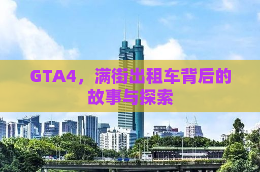 GTA4，满街出租车背后的故事与探索